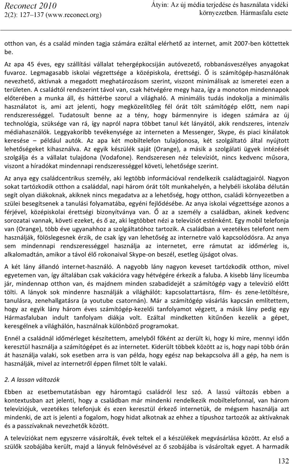 Ő is számítógép- használónak nevezhető, aktívnak a megadott meghatározásom szerint, viszont minimálisak az ismeretei ezen a területen.