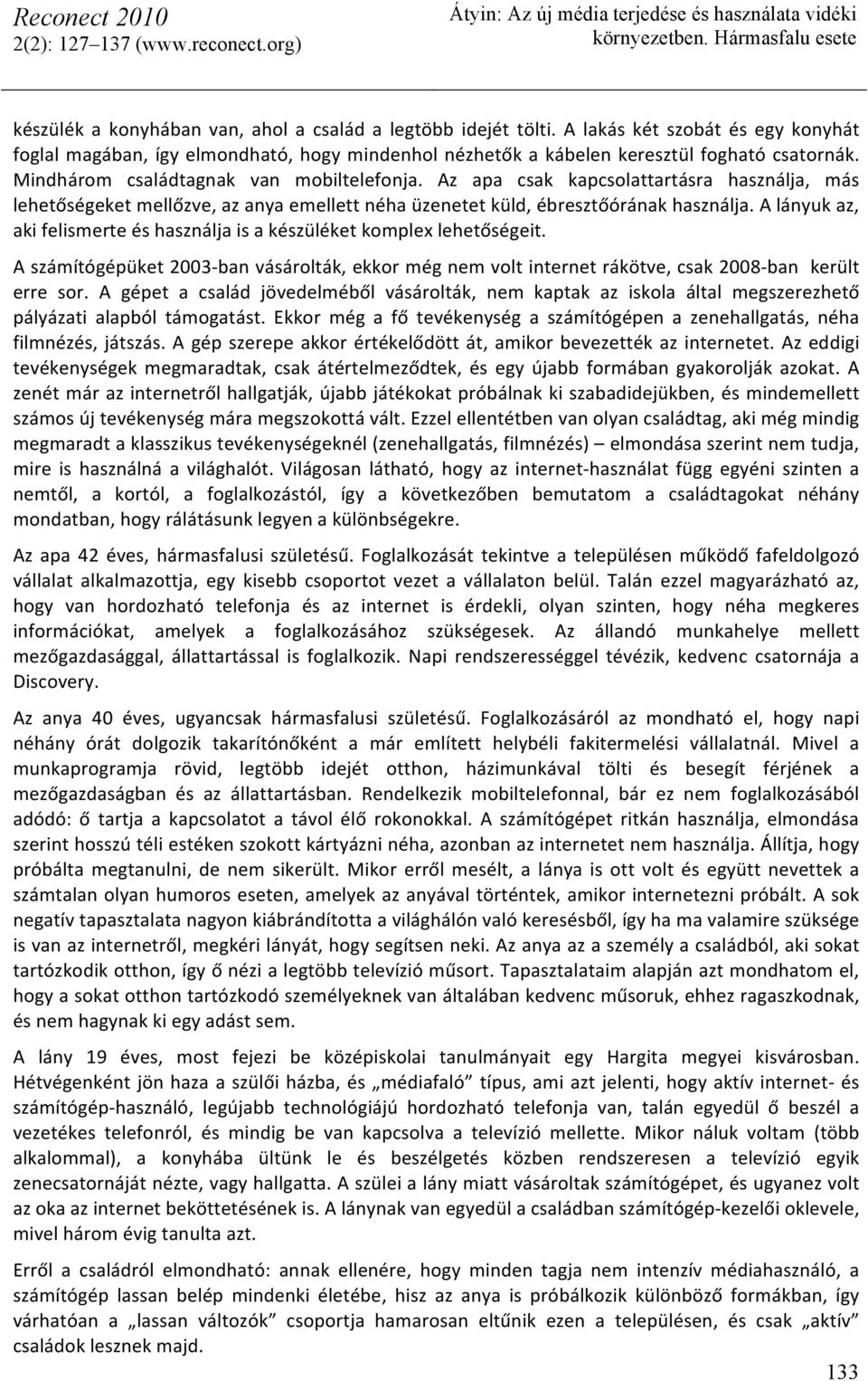 A lányuk az, aki felismerte és használja is a készüléket komplex lehetőségeit. A számítógépüket 2003- ban vásárolták, ekkor még nem volt internet rákötve, csak 2008- ban került erre sor.