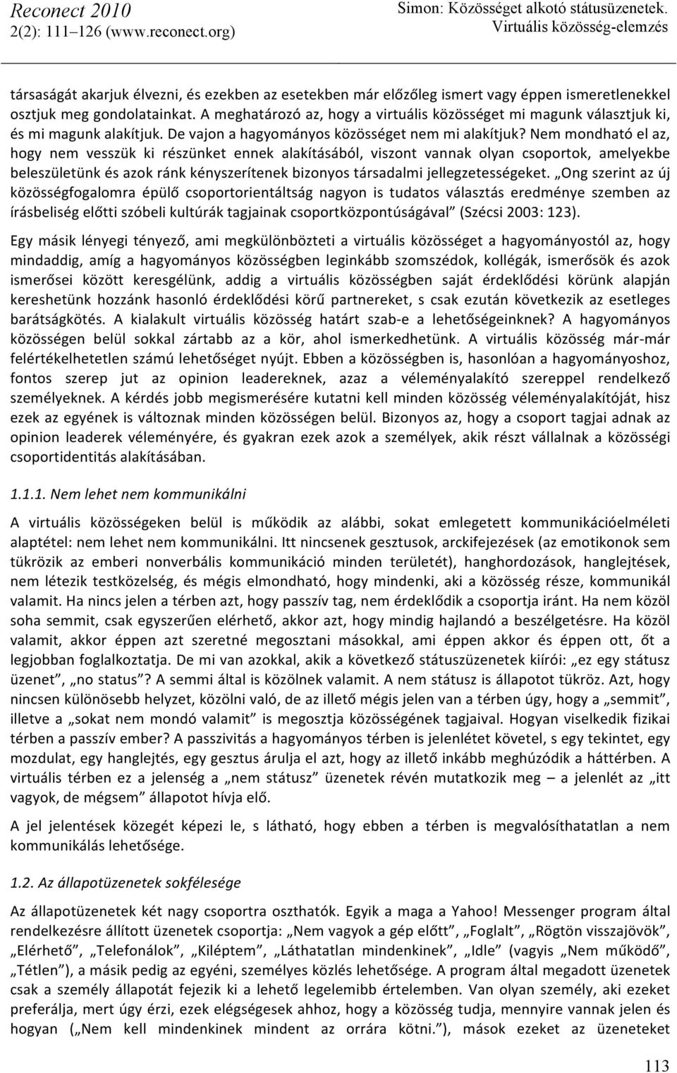 Nem mondható el az, hogy nem vesszük ki részünket ennek alakításából, viszont vannak olyan csoportok, amelyekbe beleszületünk és azok ránk kényszerítenek bizonyos társadalmi jellegzetességeket.