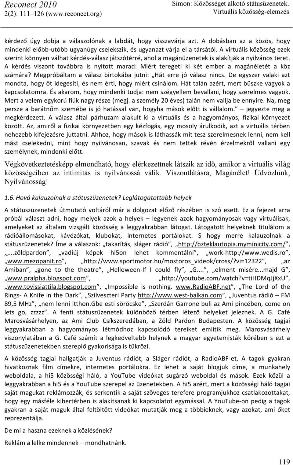 A kérdés viszont továbbra is nyitott marad: Miért teregeti ki két ember a magánéletét a köz számára? Megpróbáltam a válasz birtokába jutni: Hát erre jó válasz nincs.