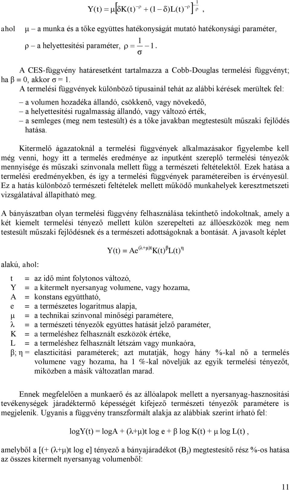 A termelési függvények különböző típusainál tehát az alábbi kérések merültek fel: a volumen hozadéka állandó, csökkenő, vagy növekedő, a helyettesítési rugalmasság állandó, vagy változó érték, a