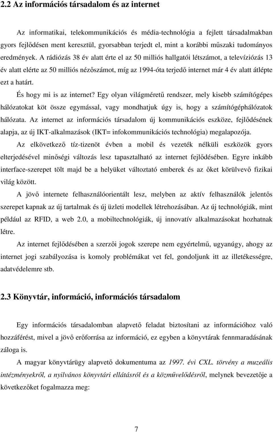 A rádiózás 38 év alatt érte el az 50 milliós hallgatói létszámot, a televíziózás 13 év alatt elérte az 50 milliós nézőszámot, míg az 1994-óta terjedő internet már 4 év alatt átlépte ezt a határt.