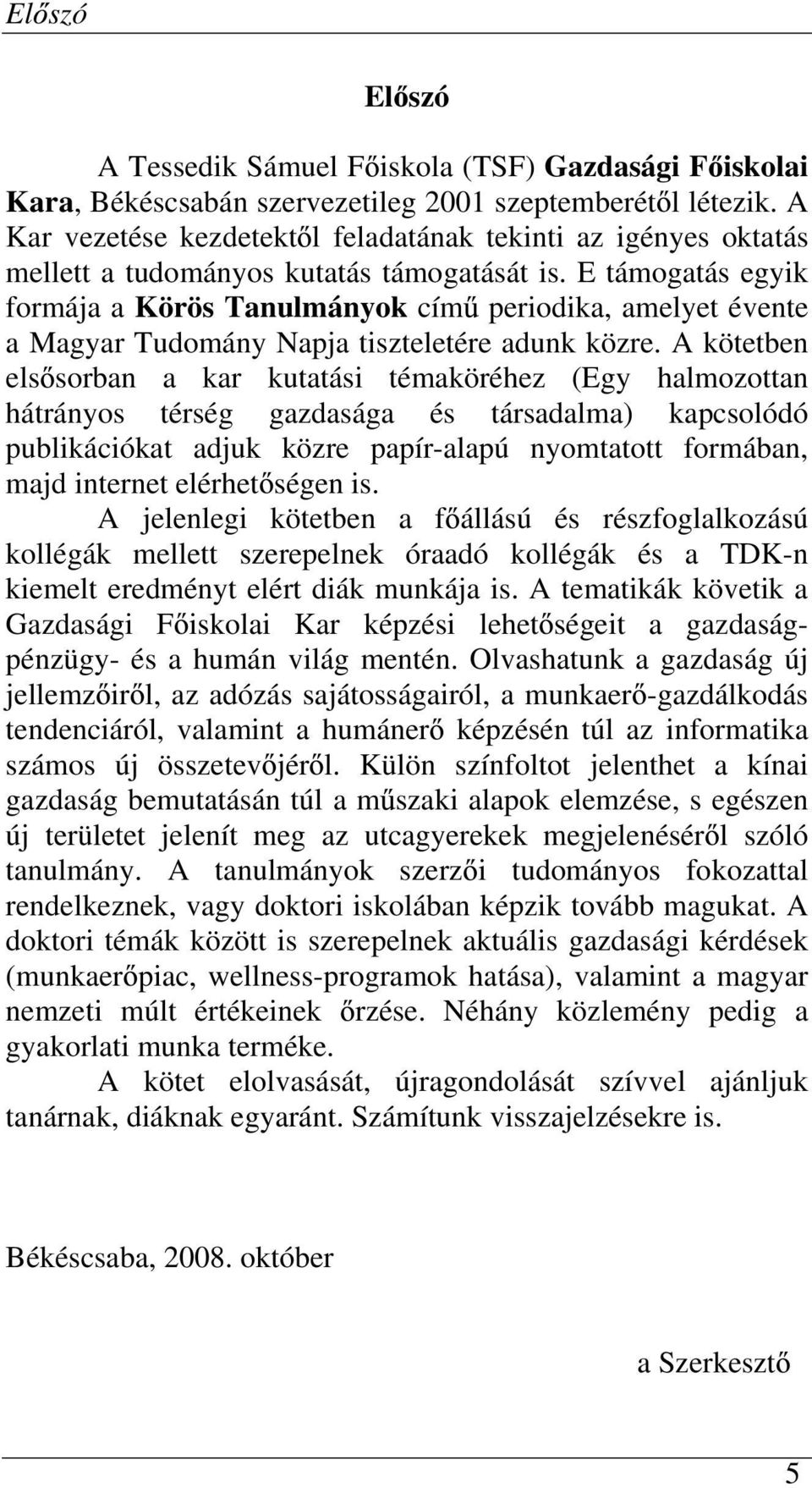 E támogatás egyik formája a Körös Tanulmányok cím periodika, amelyet évente a Magyar Tudomány Napja tiszteletére adunk közre.