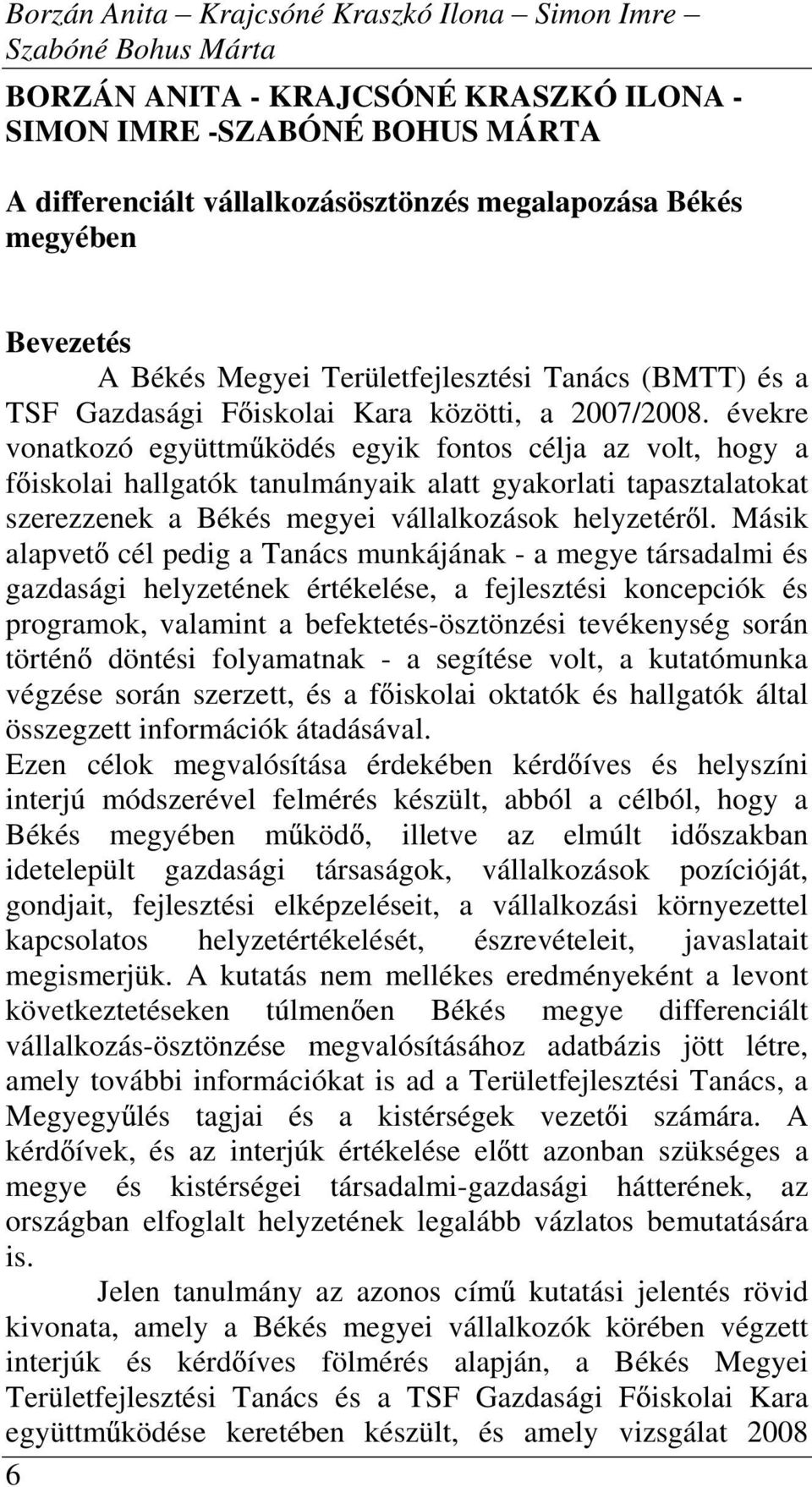 évekre vonatkozó együttm ködés egyik fontos célja az volt, hogy a f iskolai hallgatók tanulmányaik alatt gyakorlati tapasztalatokat szerezzenek a Békés megyei vállalkozások helyzetér l.