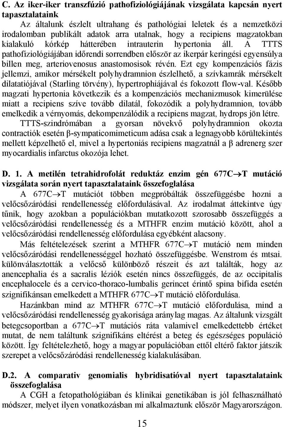 A TTTS pathofiziológiájában időrendi sorrendben először az ikerpár keringési egyensúlya billen meg, arteriovenosus anastomosisok révén.