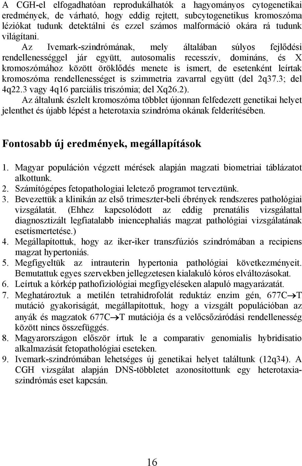 Az Ivemark-szindrómának, mely általában súlyos fejlődési rendellenességgel jár együtt, autosomalis recesszív, domináns, és X kromoszómához között öröklődés menete is ismert, de esetenként leírtak