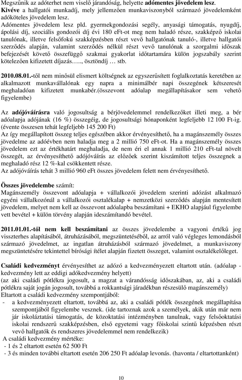 gyermekgondozási segély, anyasági támogatás, nyugdíj, ápolási díj, szociális gondozói díj évi 180 eft-ot meg nem haladó része, szakképző iskolai tanulónak, illetve felsőfokú szakképzésben részt vevő