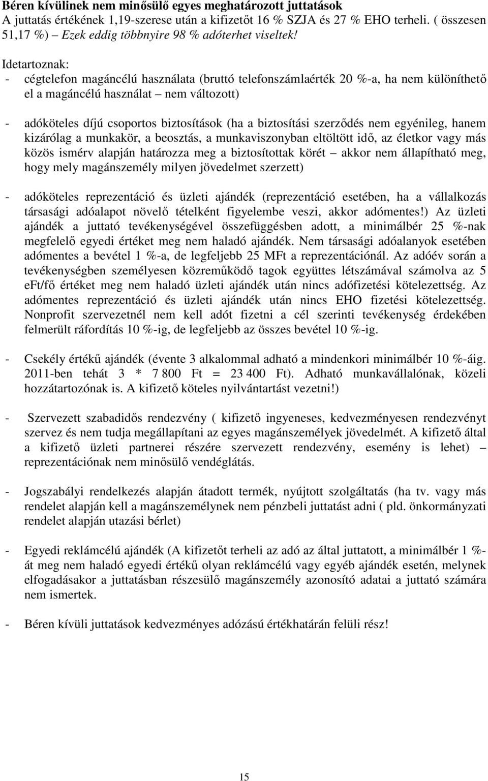 Idetartoznak: - cégtelefon magáncélú használata (bruttó telefonszámlaérték 20 %-a, ha nem különíthető el a magáncélú használat nem változott) - adóköteles díjú csoportos biztosítások (ha a