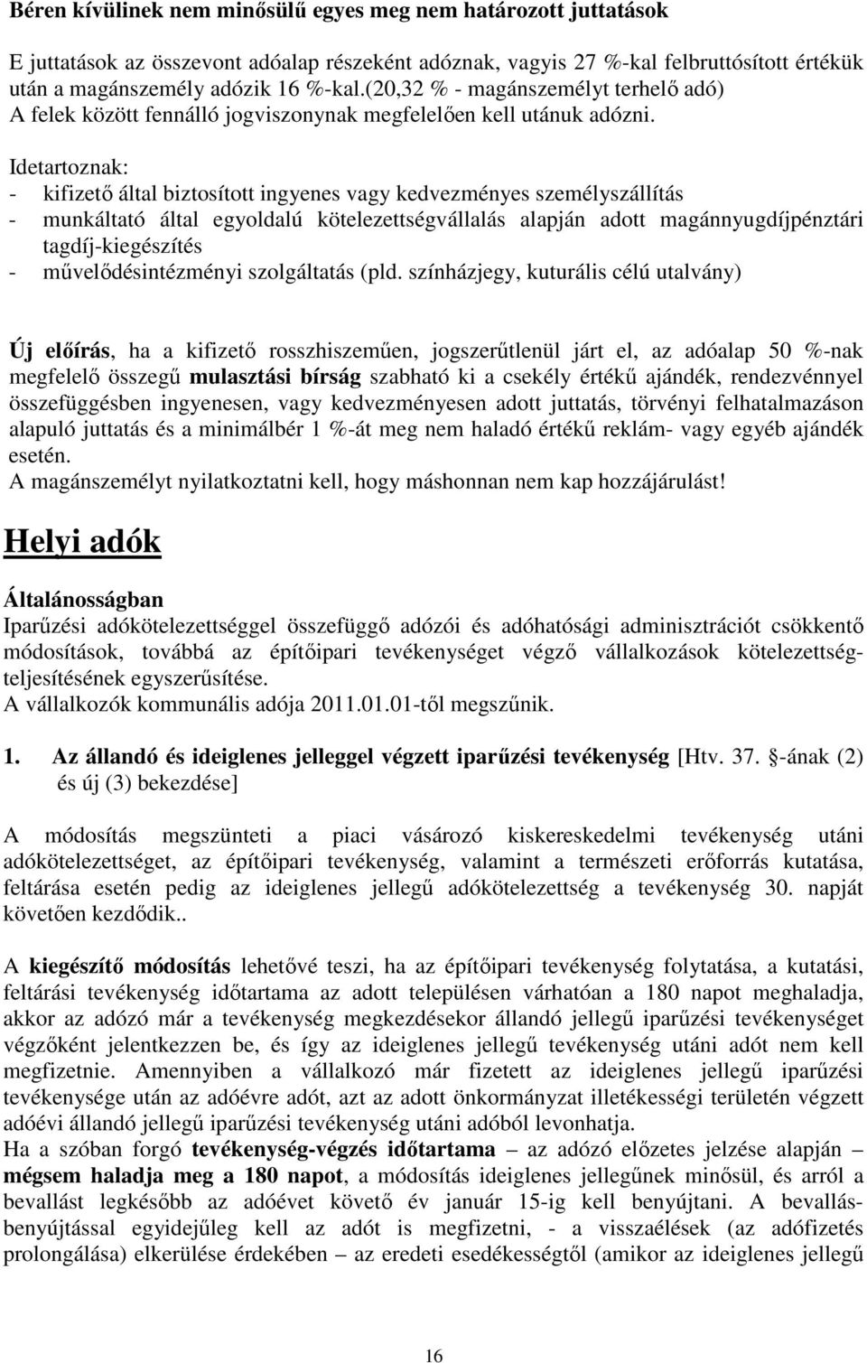 Idetartoznak: - kifizető által biztosított ingyenes vagy kedvezményes személyszállítás - munkáltató által egyoldalú kötelezettségvállalás alapján adott magánnyugdíjpénztári tagdíj-kiegészítés -