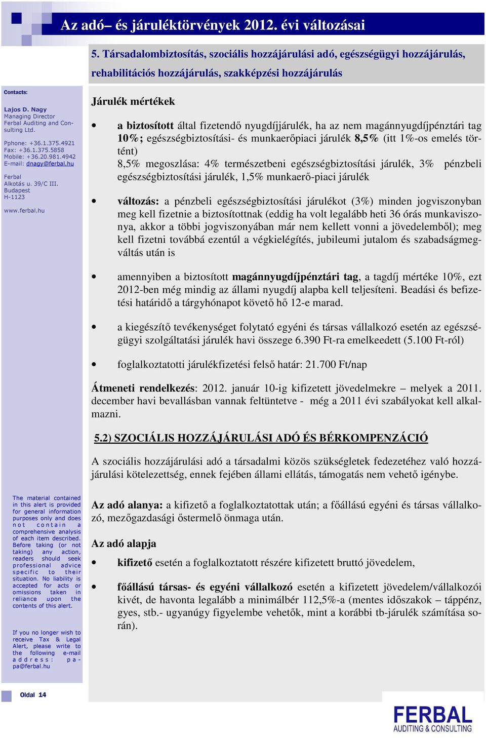 4921 Járulék mértékek a biztosított által fizetendő nyugdíjjárulék, ha az nem magánnyugdíjpénztári tag 10%; egészségbiztosítási- és munkaerőpiaci járulék 8,5% (itt 1%-os emelés történt) 8,5%