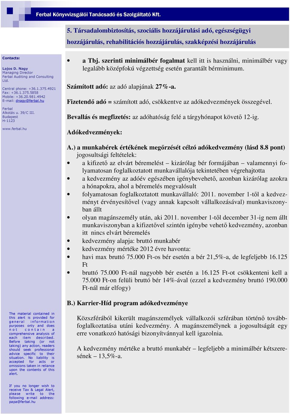 szerinti minimálbér fogalmat kell itt is használni, minimálbér vagy legalább középfokú végzettség esetén garantált bérminimum. Számított adó: az adó alapjának 27%-a.