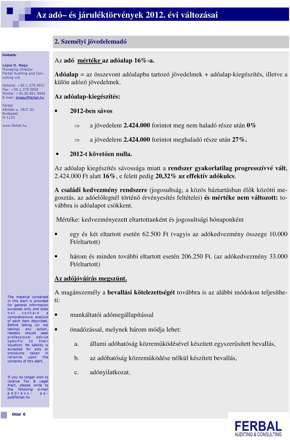 000 forintot meg nem haladó része után 0% a jövedelem 2.424.000 forintot meghaladó része után 27%. 2012-t követően nulla.