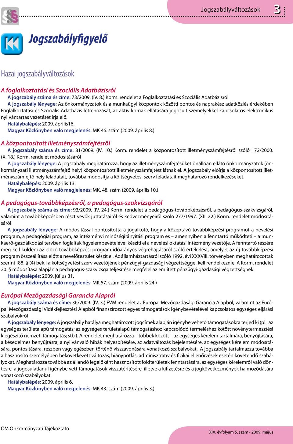 Adatbázis létrehozását, az aktív korúak ellátására jogosult személyekkel kapcsolatos elektronikus nyilvántartás vezetését írja elő. Hatálybalépés: 2009. április16.