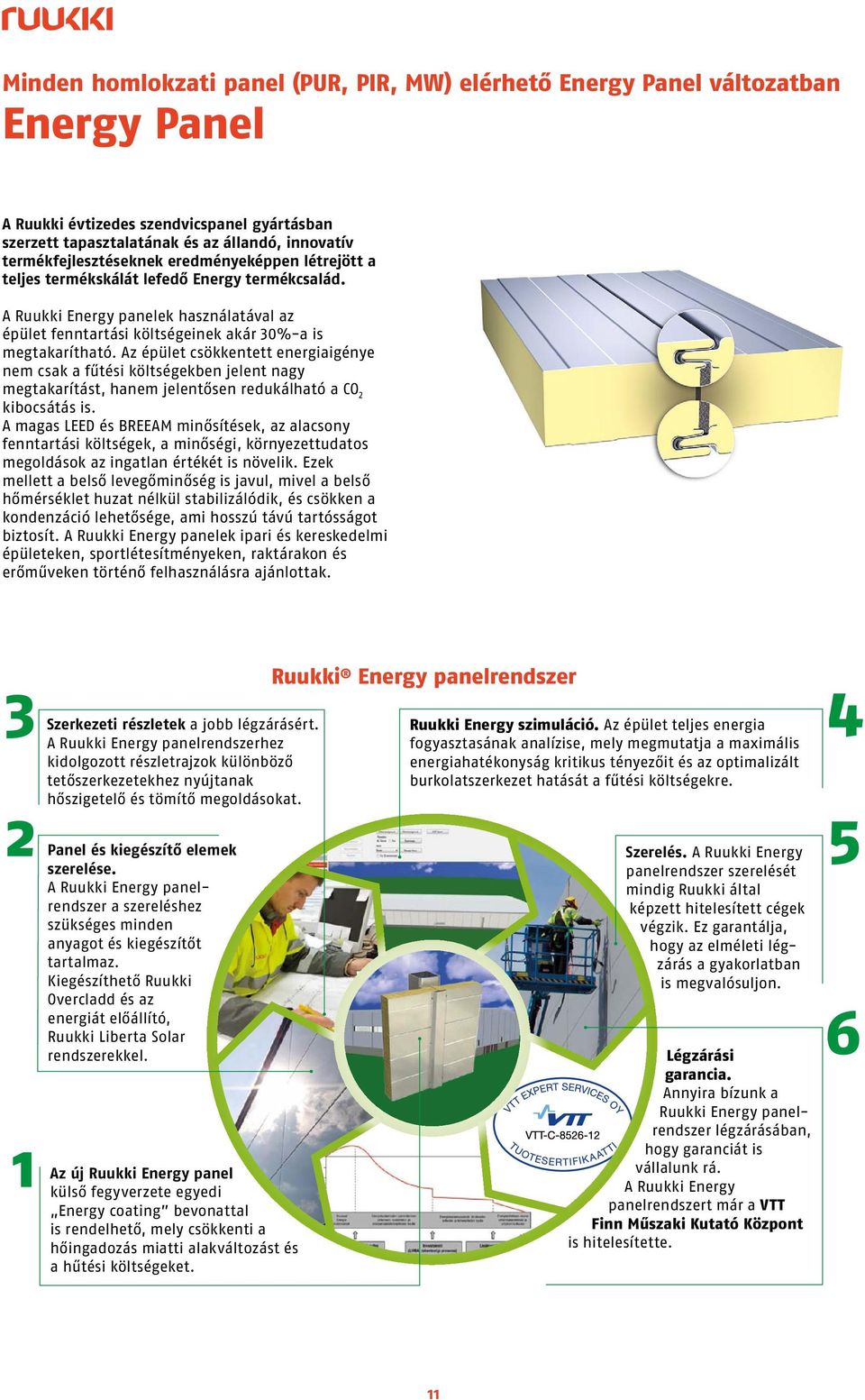 Az épület csökkentett energiaigénye ne csak a fűtési költségekben jelent nagy egtakarítást, hane jelentősen redukálható a CO 2 kibocsátás is. www.ruukki.