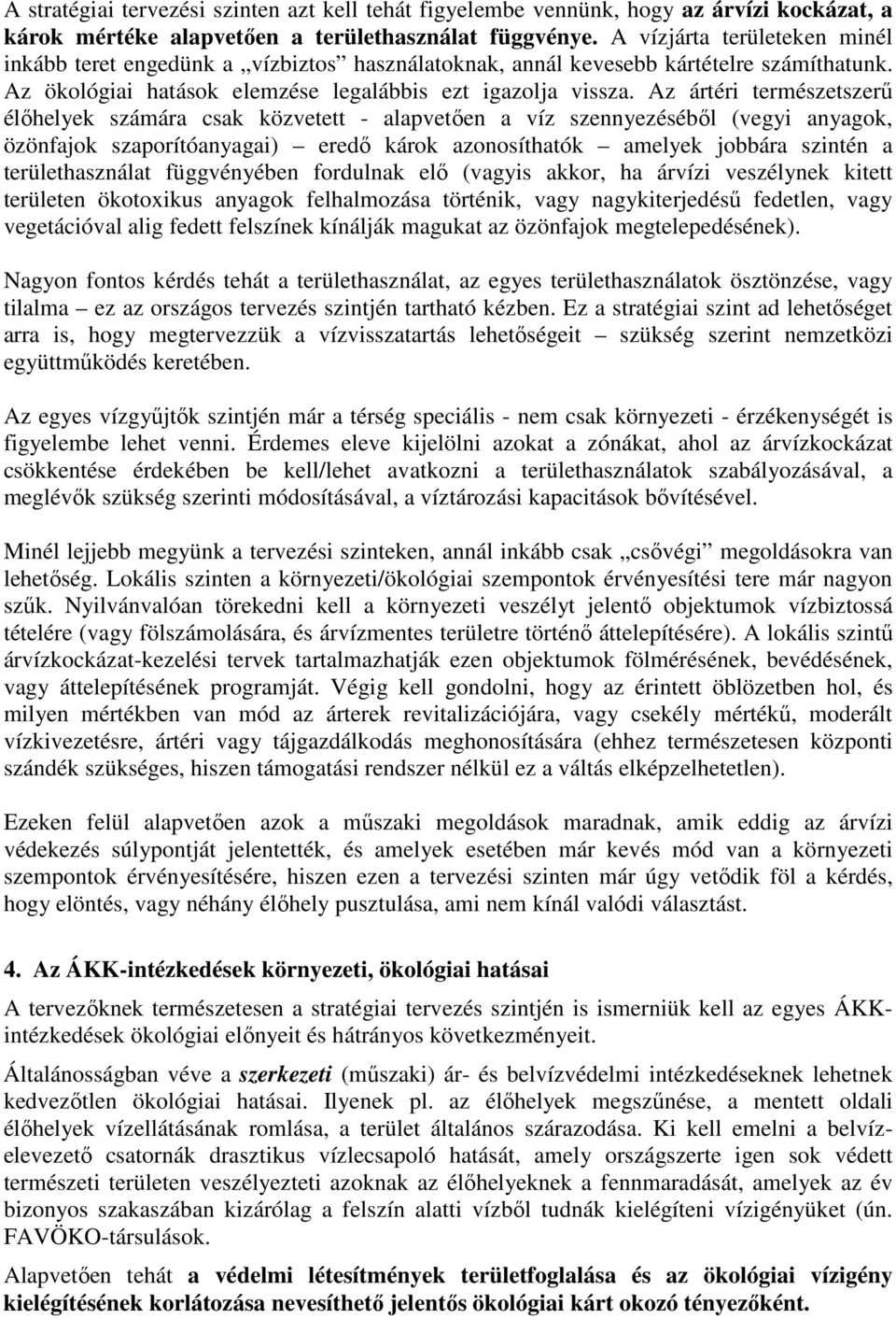 Az ártéri természetszerű élőhelyek számára csak közvetett - alapvetően a víz szennyezéséből (vegyi anyagok, özönfajok szaporítóanyagai) eredő károk azonosíthatók amelyek jobbára szintén a