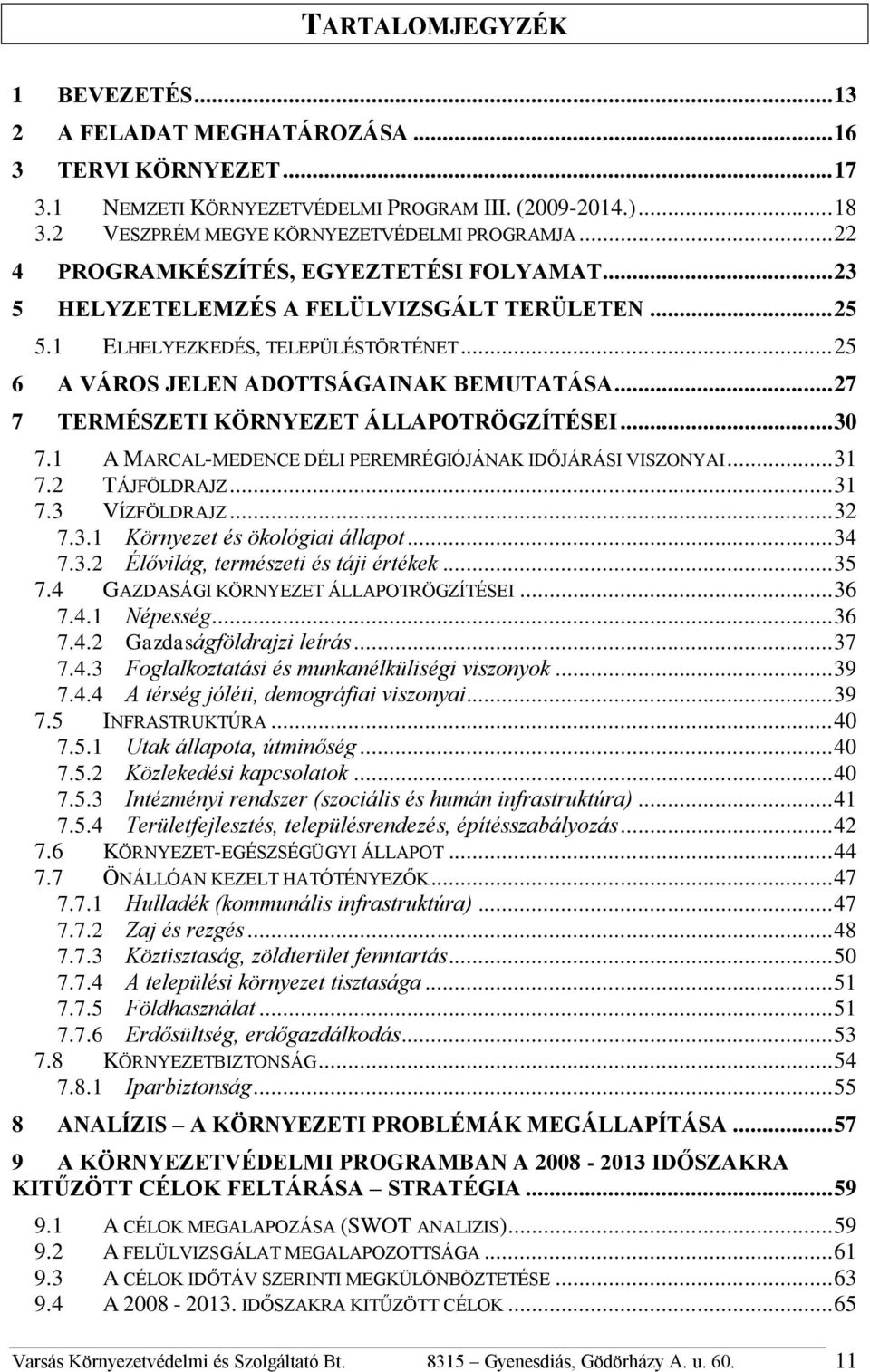 .. 27 7 TERMÉSZETI KÖRNYEZET ÁLLAPOTRÖGZÍTÉSEI... 30 7.1 A MARCAL-MEDENCE DÉLI PEREMRÉGIÓJÁNAK IDŐJÁRÁSI VISZONYAI... 31 7.2 TÁJFÖLDRAJZ... 31 7.3 VÍZFÖLDRAJZ... 32 7.3.1 Környezet és ökológiai állapot.