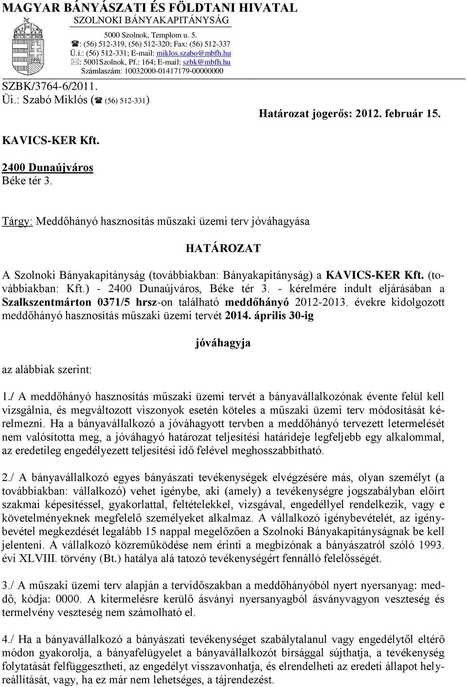 2400 Dunaújváros Béke tér 3. Tárgy: Meddőhányó hasznosítás műszaki üzemi terv jóváhagyása HATÁROZAT A Szolnoki Bányakapitányság (továbbiakban: Bányakapitányság) a KAVICS-KER Kft. (továbbiakban: Kft.