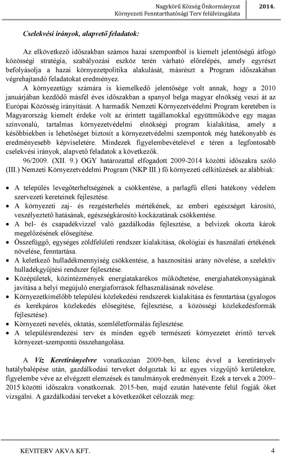 A környezetügy számára is kiemelkedő jelentősége volt annak, hogy a 2010 januárjában kezdődő másfél éves időszakban a spanyol belga magyar elnökség veszi át az Európai Közösség irányítását.