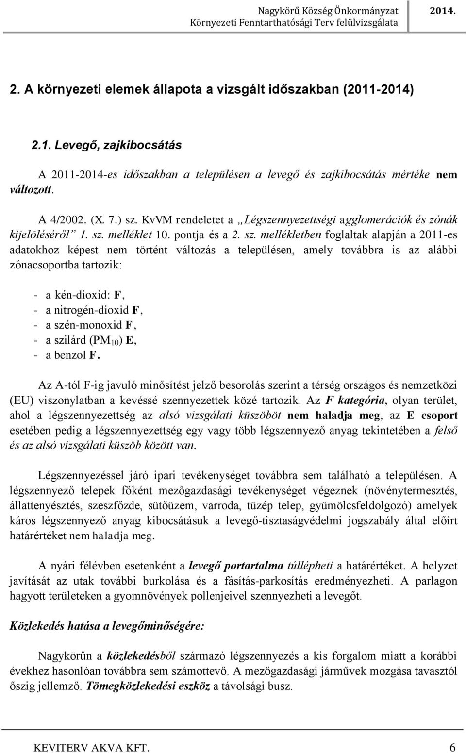 a településen, amely továbbra is az alábbi zónacsoportba tartozik: - a kén-dioxid: F, - a nitrogén-dioxid F, - a szén-monoxid F, - a szilárd (PM 10 ) E, - a benzol F.