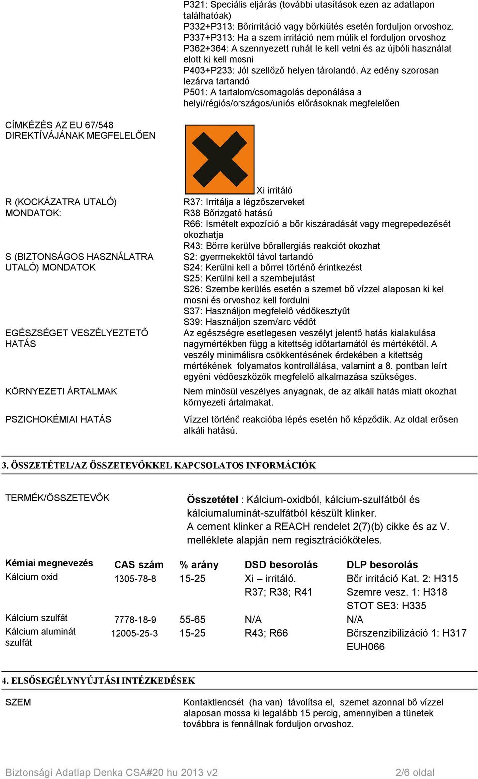 Az edény szorosan lezárva tartandó P501: A tartalom/csomagolás deponálása a helyi/régiós/országos/uniós előrásoknak megfelelően CÍMKÉZÉS AZ EU 67/548 DIREKTÍVÁJÁNAK MEGFELELŐEN R (KOCKÁZATRA UTALÓ)