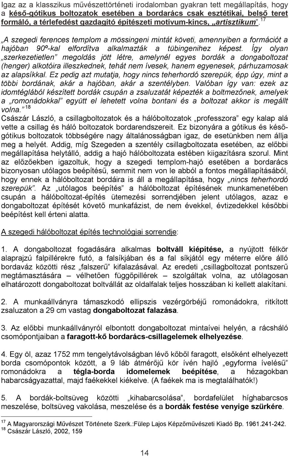 Így olyan szerkezetietlen megoldás jött létre, amelynél egyes bordák a dongaboltozat (henger) alkotóira illeszkednek, tehát nem ívesek, hanem egyenesek, párhuzamosak az alapsíkkal.