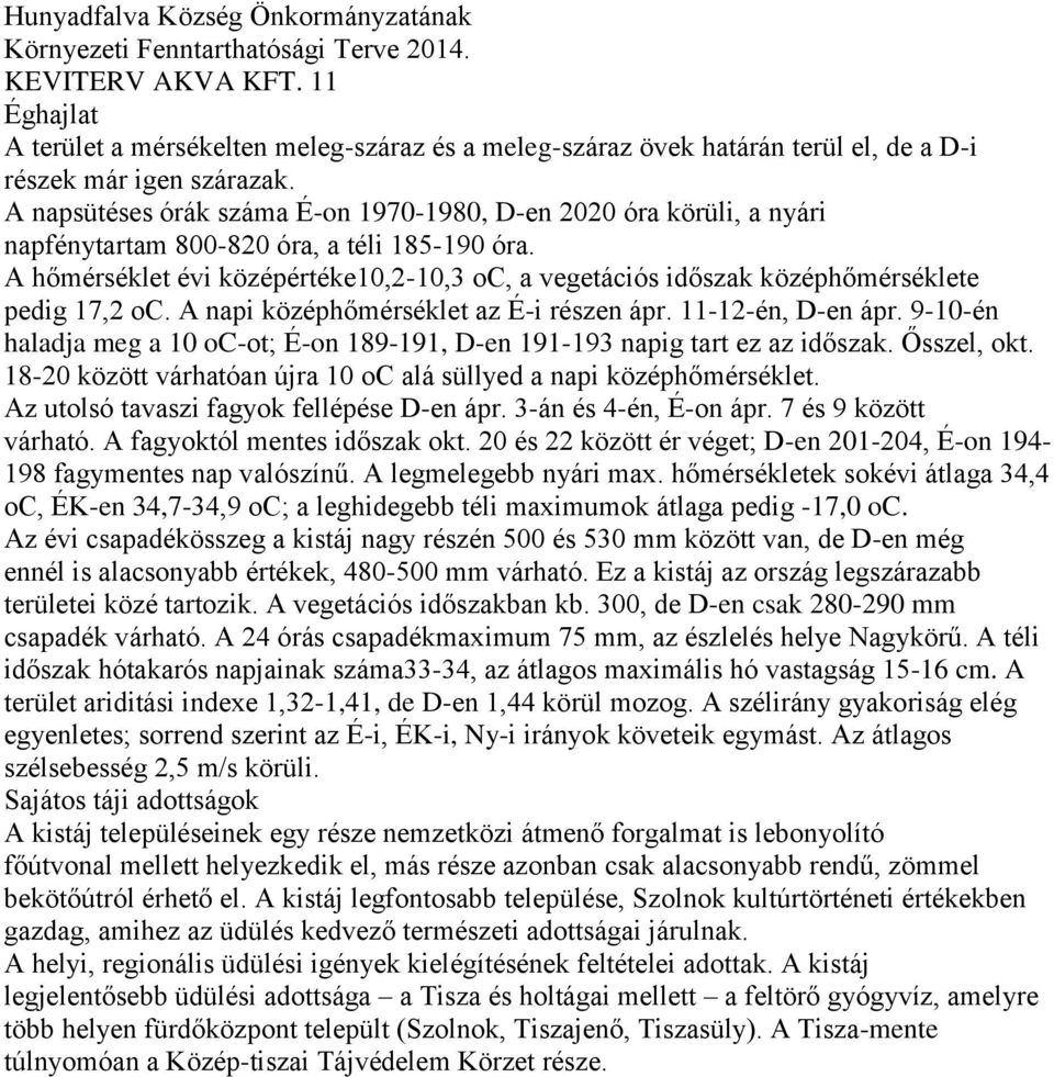 A hőmérséklet évi középértéke10,2-10,3 oc, a vegetációs időszak középhőmérséklete pedig 17,2 oc. A napi középhőmérséklet az É-i részen ápr. 11-12-én, D-en ápr.