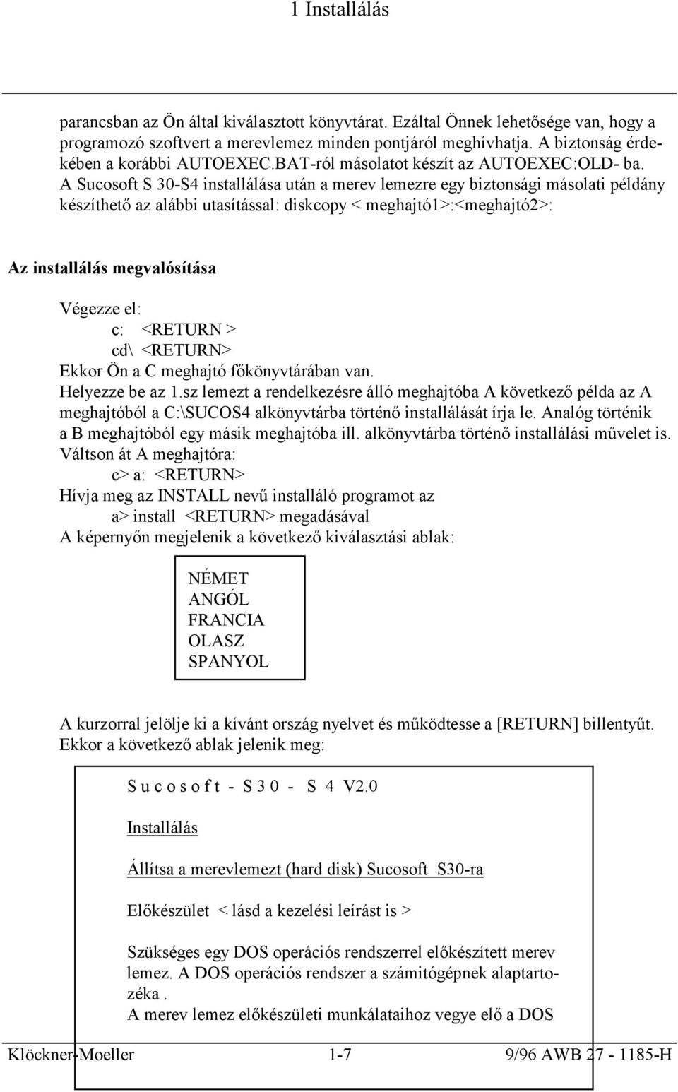 A Sucosoft S 30-S4 installálása után a merev lemezre egy biztonsági másolati példány készíthető az alábbi utasítással: diskcopy < meghajtó1>:<meghajtó2>: Az installálás megvalósítása Végezze el: c: