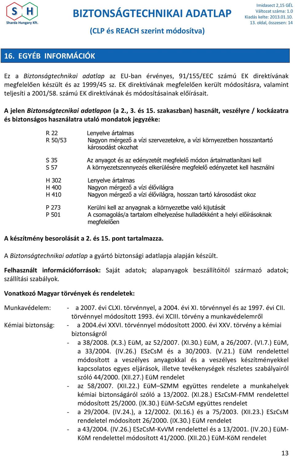 szakaszban) használt, veszélyre / kockázatra és biztonságos használatra utaló mondatok jegyzéke: R 22 R 50/53 S 35 S 57 H 302 H 400 H 410 P 273 P 501 Lenyelve ártalmas Nagyon mérgező a vízi