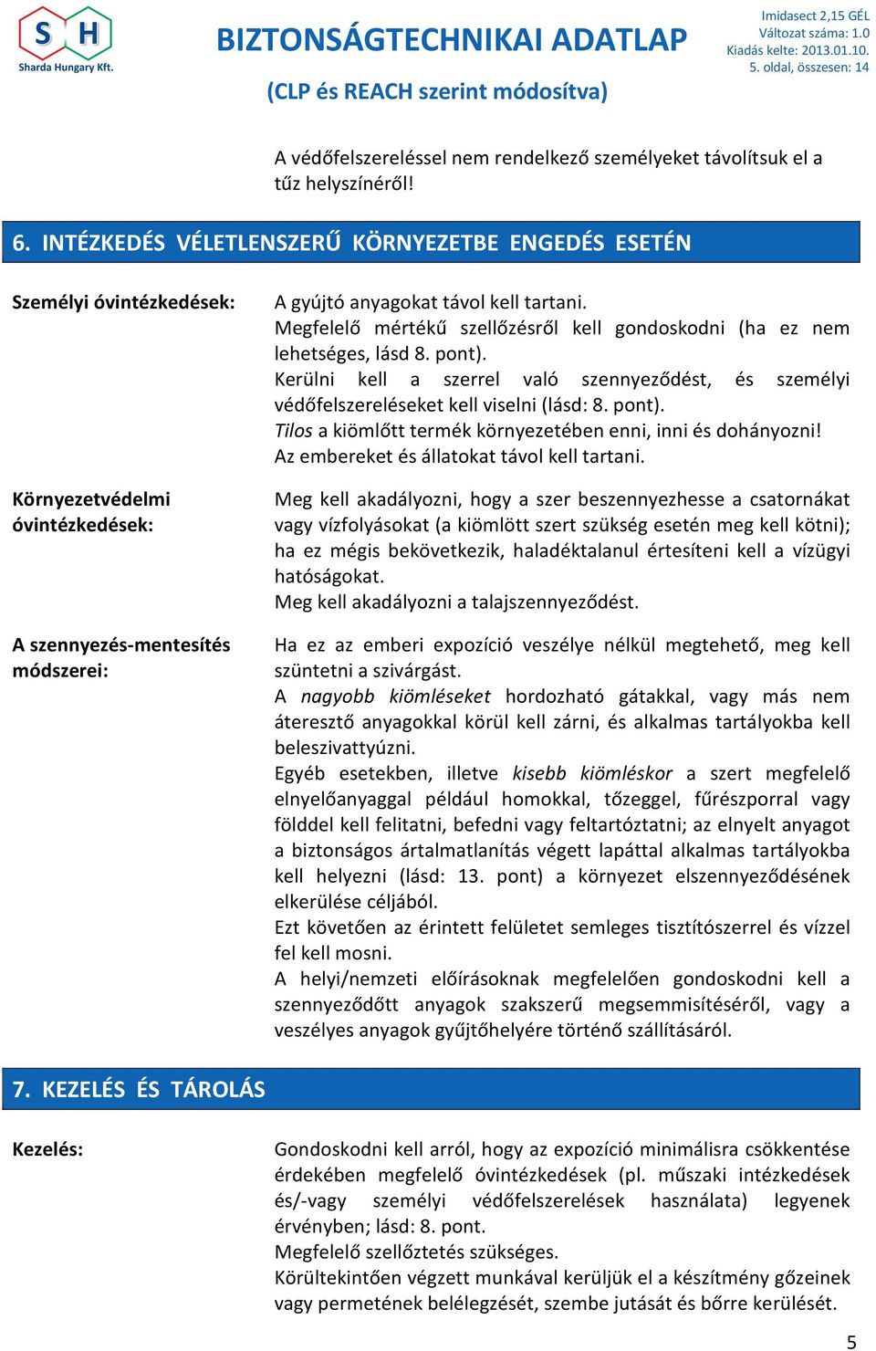 Megfelelő mértékű szellőzésről kell gondoskodni (ha ez nem lehetséges, lásd 8. pont). Kerülni kell a szerrel való szennyeződést, és személyi védőfelszereléseket kell viselni (lásd: 8. pont). Tilos a kiömlőtt termék környezetében enni, inni és dohányozni!