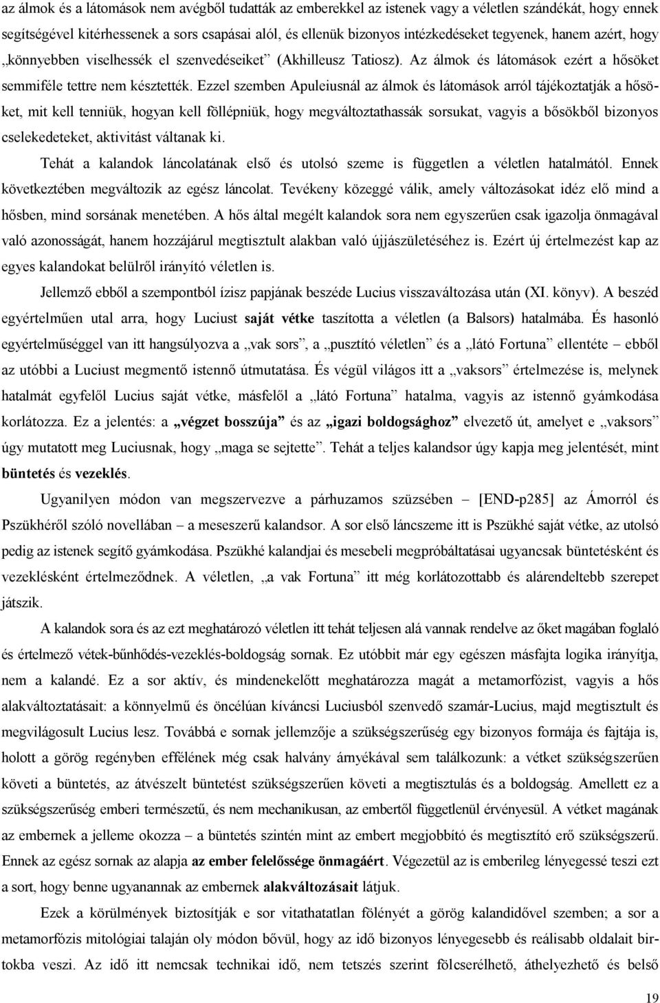 Ezzel szemben Apuleiusnál az álmok és látomások arról tájékoztatják a hősöket, mit kell tenniük, hogyan kell föllépniük, hogy megváltoztathassák sorsukat, vagyis a bősökből bizonyos cselekedeteket,