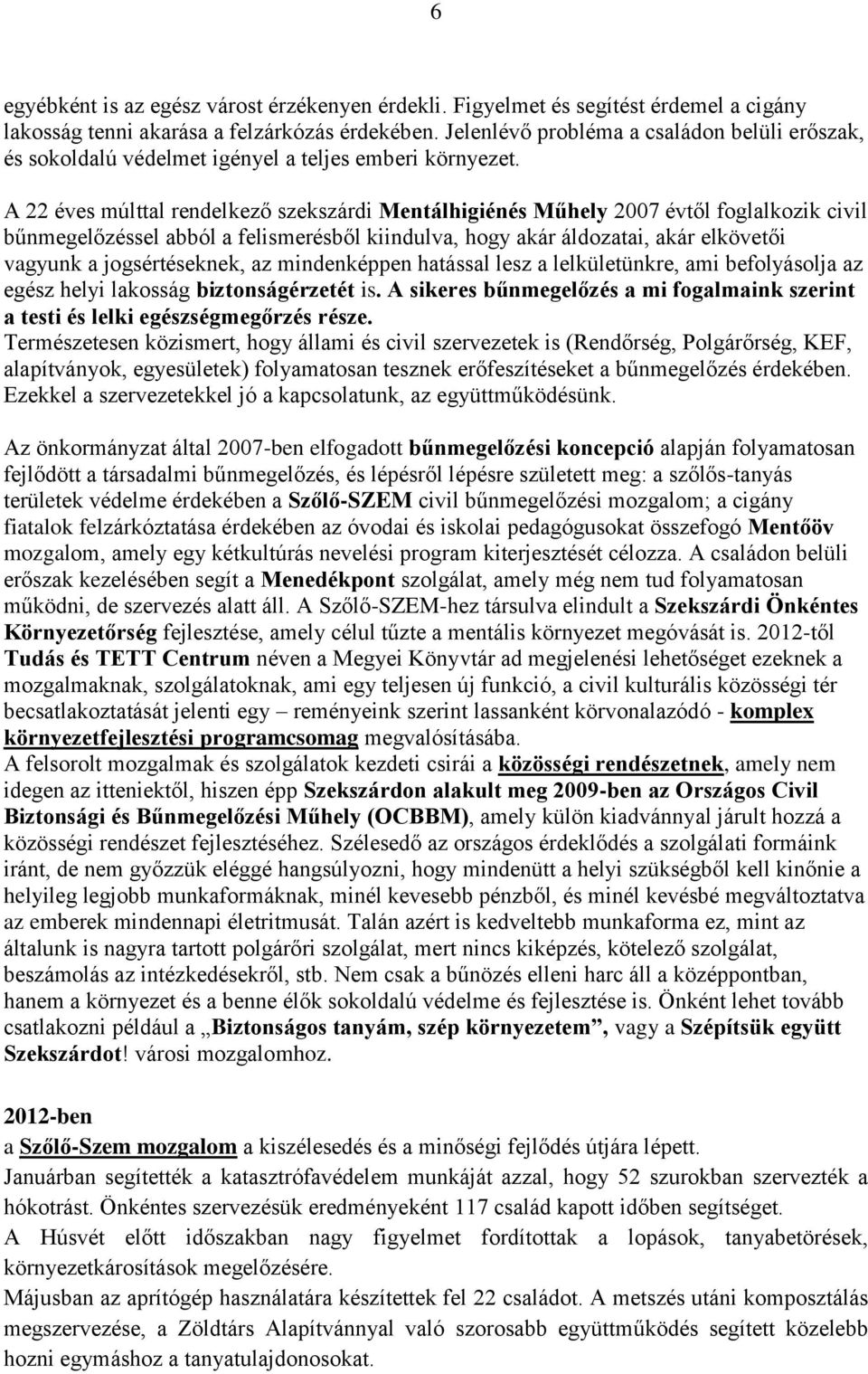 A 22 éves múlttal rendelkező szekszárdi Mentálhigiénés Műhely 2007 évtől foglalkozik civil bűnmegelőzéssel abból a felismerésből kiindulva, hogy akár áldozatai, akár elkövetői vagyunk a