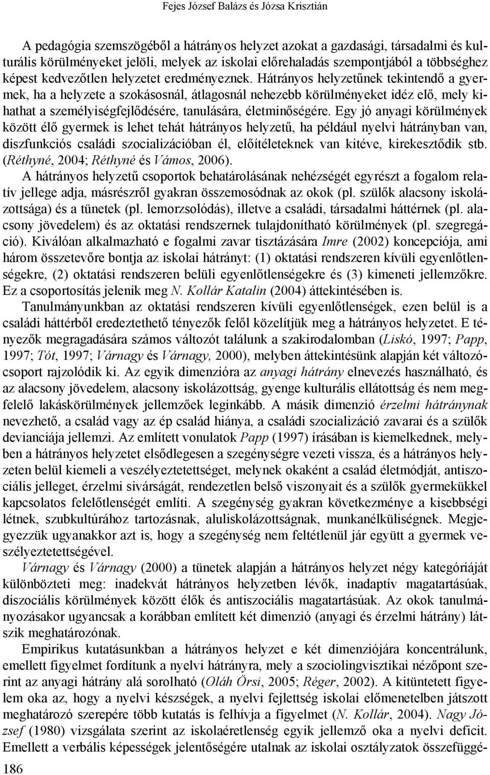 Hátrányos helyzetűnek tekintendő a gyermek, ha a helyzete a szokásosnál, átlagosnál nehezebb körülményeket idéz elő, mely kihathat a személyiségfejlődésére, tanulására, életminőségére.