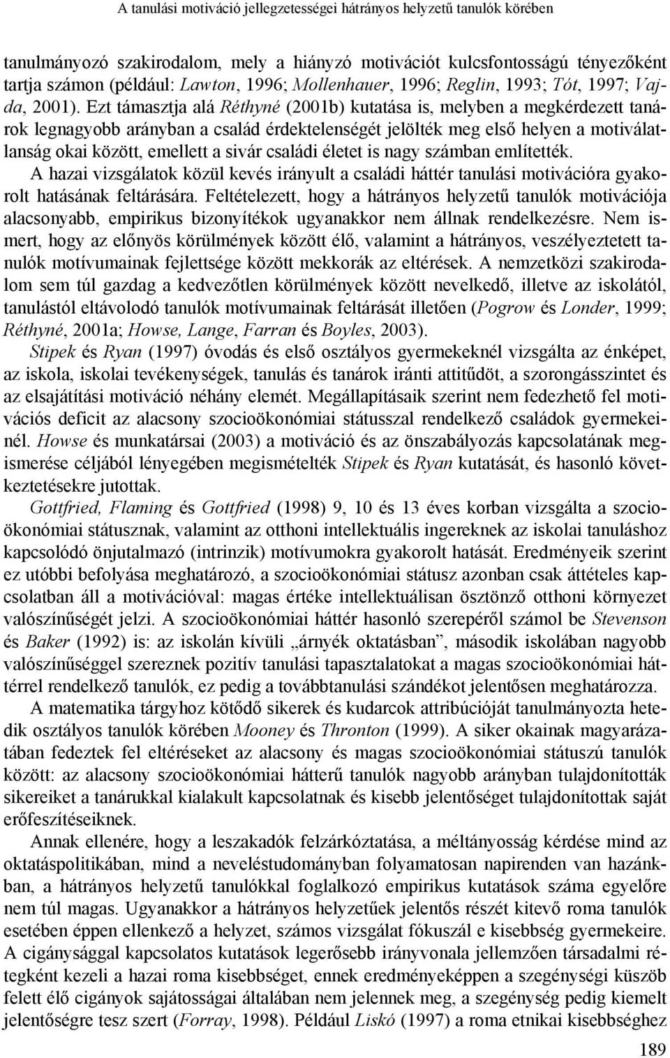 Ezt támasztja alá Réthyné (2001b) kutatása is, melyben a megkérdezett tanárok legnagyobb arányban a család érdektelenségét jelölték meg első helyen a motiválatlanság okai között, emellett a sivár