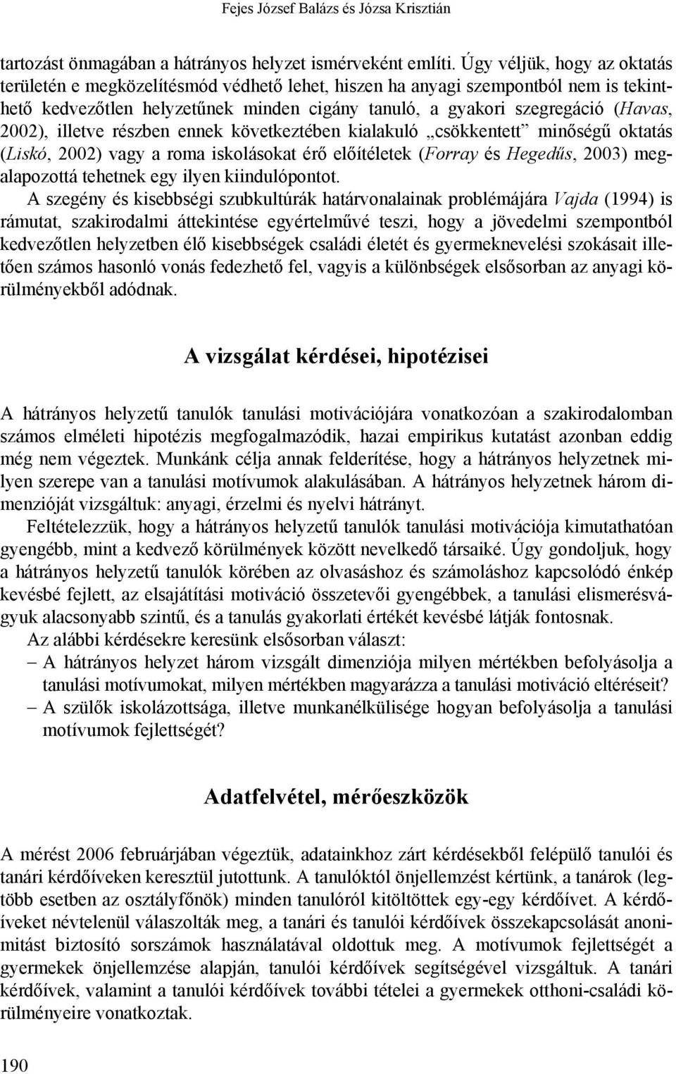 2002), illetve részben ennek következtében kialakuló csökkentett minőségű oktatás (Liskó, 2002) vagy a roma iskolásokat érő előítéletek (Forray és Hegedűs, 2003) megalapozottá tehetnek egy ilyen