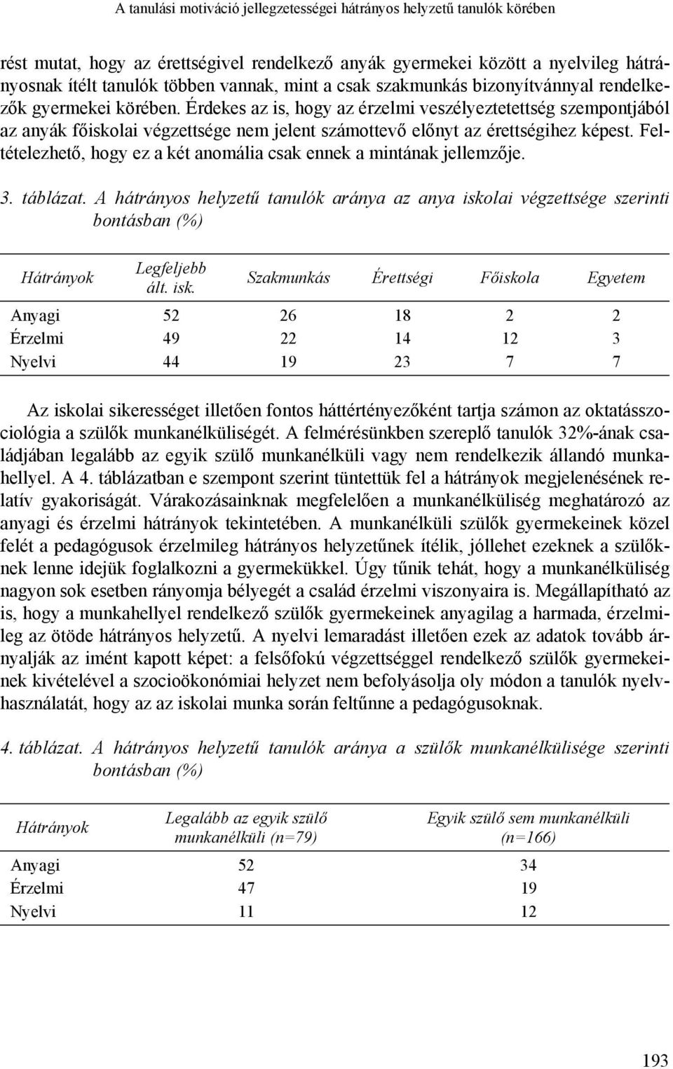 Érdekes az is, hogy az érzelmi veszélyeztetettség szempontjából az anyák főiskolai végzettsége nem jelent számottevő előnyt az érettségihez képest.