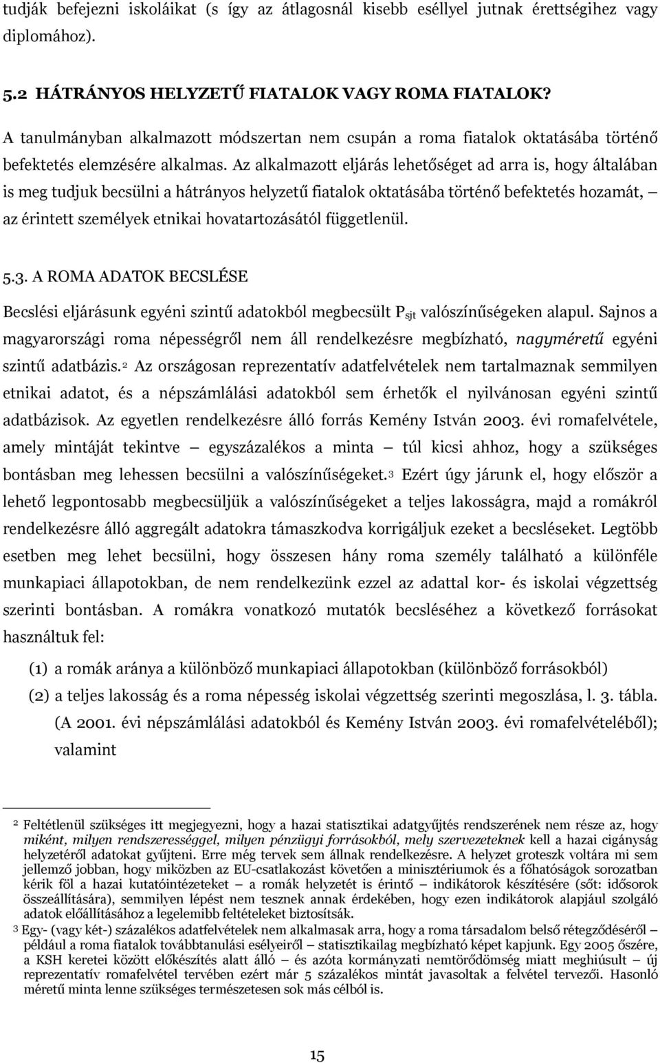 Az alkalmazott eljárás lehetőséget ad arra is, hogy általában is meg tudjuk becsülni a hátrányos helyzetű fiatalok oktatásába történő befektetés hozamát, az érintett személyek etnikai