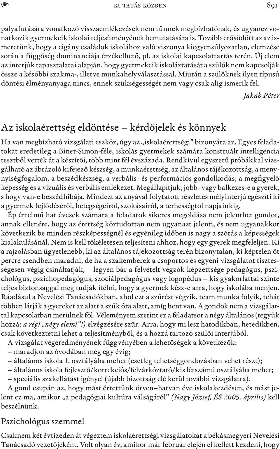 Új elem az interjúk tapasztalatai alapján, hogy gyermekeik iskoláztatását a szülők nem kapcsolják össze a későbbi szakma-, illetve munkahelyválasztással.