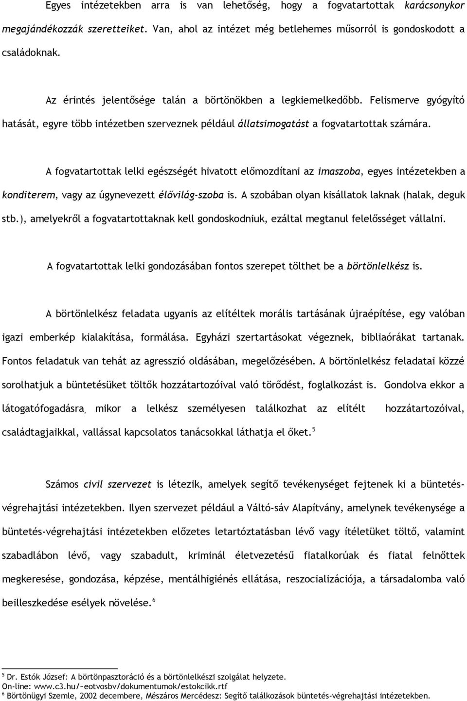 A fogvatartottak lelki egészségét hivatott előmozdítani az imaszoba, egyes intézetekben a konditerem, vagy az úgynevezett élővilág-szoba is. A szobában olyan kisállatok laknak (halak, deguk stb.