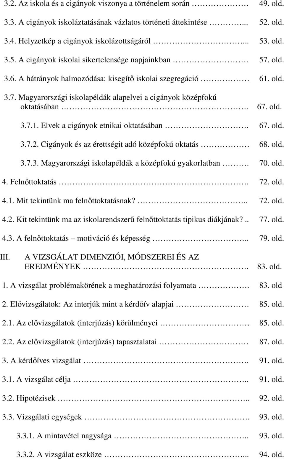 67. old. 3.7.2. Cigányok és az érettségit adó középfokú oktatás 68. old. 3.7.3. Magyarországi iskolapéldák a középfokú gyakorlatban. 70. old. 4. Felnıttoktatás. 72. old. 4.1.