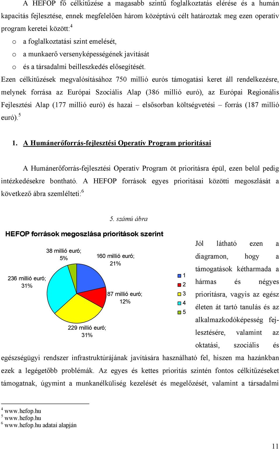 Ezen célkitűzések megvalósításához 750 millió eurós támogatási keret áll rendelkezésre, melynek forrása az Európai Szociális Alap (386 millió euró), az Európai Regionális Fejlesztési Alap (177 millió