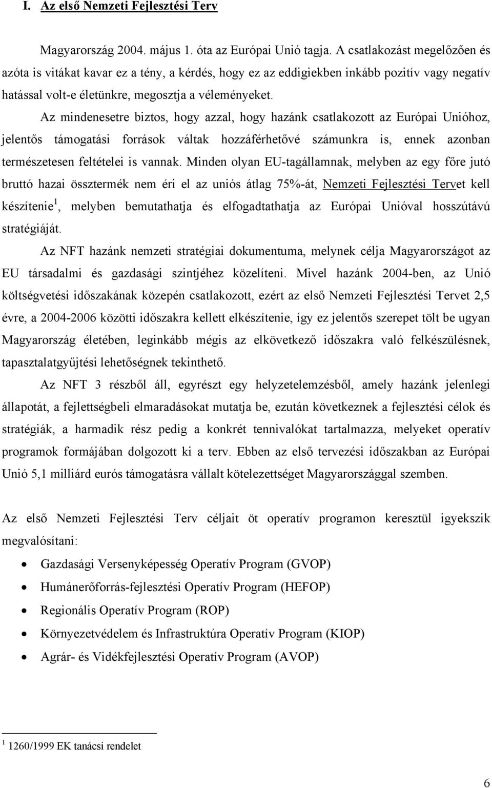 Az mindenesetre biztos, hogy azzal, hogy hazánk csatlakozott az Európai Unióhoz, jelentős támogatási források váltak hozzáférhetővé számunkra is, ennek azonban természetesen feltételei is vannak.