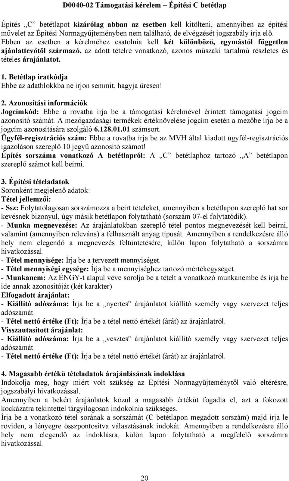 Ebben az esetben a kérelméhez csatolnia kell két különböző, egymástól független ajánlattevőtől származó, az adott tételre vonatkozó, azonos műszaki tartalmú részletes és tételes árajánlatot. 1.