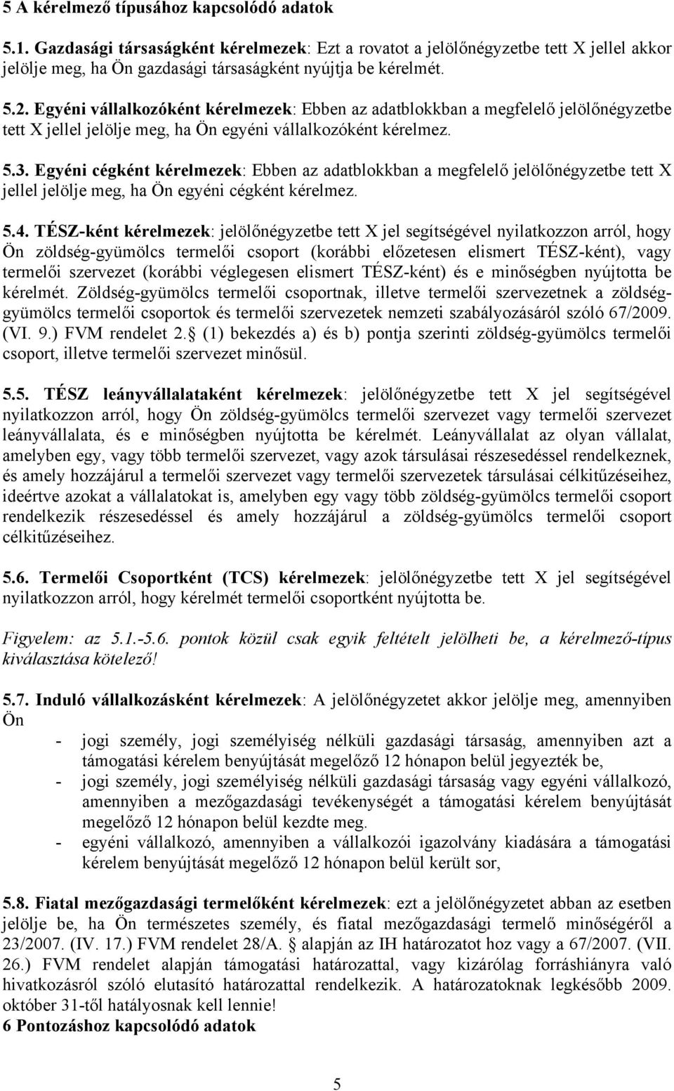 Egyéni cégként kérelmezek: Ebben az adatblokkban a megfelelő jelölőnégyzetbe tett X jellel jelölje meg, ha Ön egyéni cégként kérelmez. 5.4.