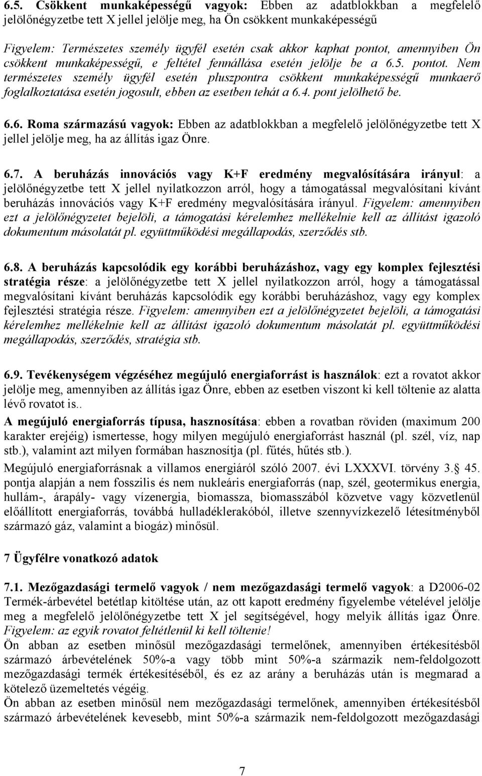 4. pont jelölhető be. 6.6. Roma származású vagyok: Ebben az adatblokkban a megfelelő jelölőnégyzetbe tett X jellel jelölje meg, ha az állítás igaz Önre. 6.7.