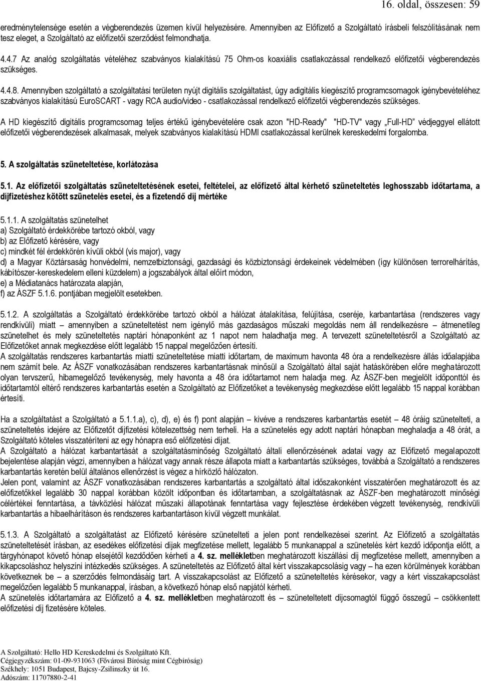 4.7 Az analóg szolgáltatás vételéhez szabványos kialakítású 75 Ohm-os koaxiális csatlakozással rendelkező előfizetői végberendezés szükséges. 4.4.8.