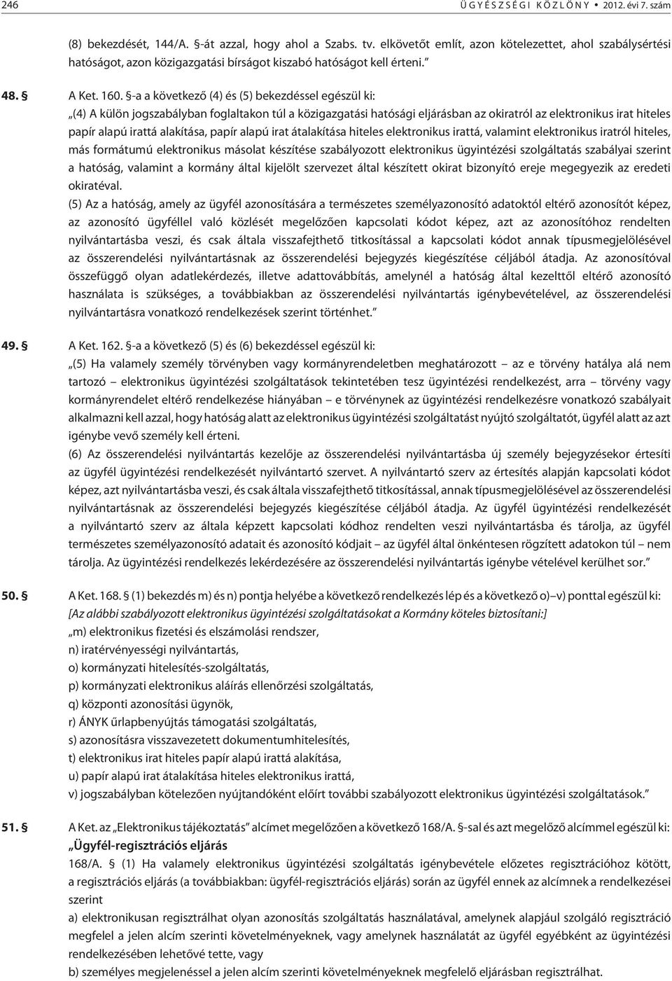 -a a következõ (4) és (5) bekezdéssel egészül ki: (4) A külön jogszabályban foglaltakon túl a közigazgatási hatósági eljárásban az okiratról az elektronikus irat hiteles papír alapú irattá alakítása,