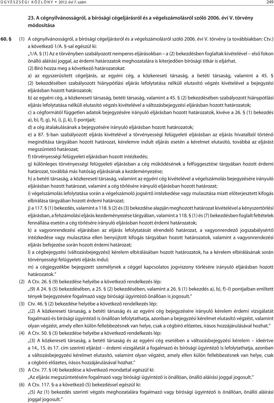 (1) Az e törvényben szabályozott nemperes eljárásokban a (2) bekezdésben foglaltak kivételével elsõ fokon önálló aláírási joggal, az érdemi határozatok meghozatalára is kiterjedõen bírósági titkár is