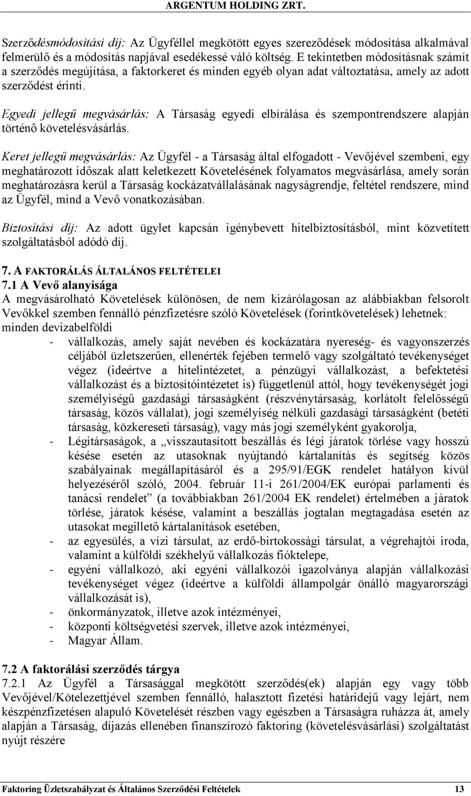 Egyedi jellegű megvásárlás: A Társaság egyedi elbírálása és szempontrendszere alapján történő követelésvásárlás.