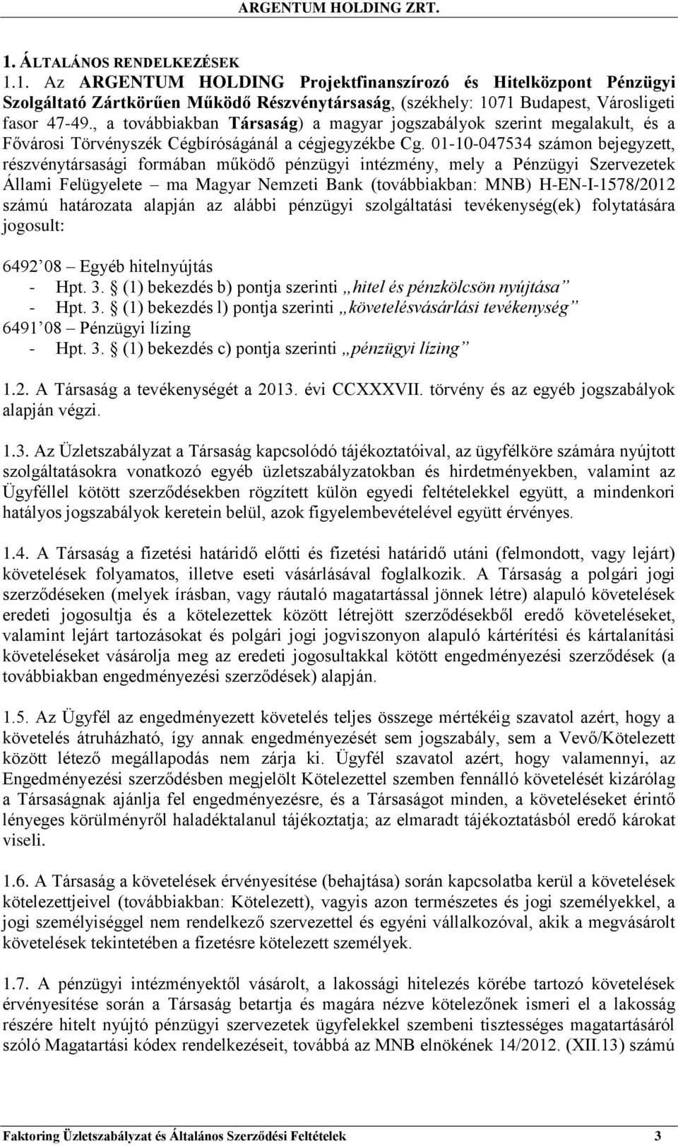 01-10-047534 számon bejegyzett, részvénytársasági formában működő pénzügyi intézmény, mely a Pénzügyi Szervezetek Állami Felügyelete ma Magyar Nemzeti Bank (továbbiakban: MNB) H-EN-I-1578/2012 számú