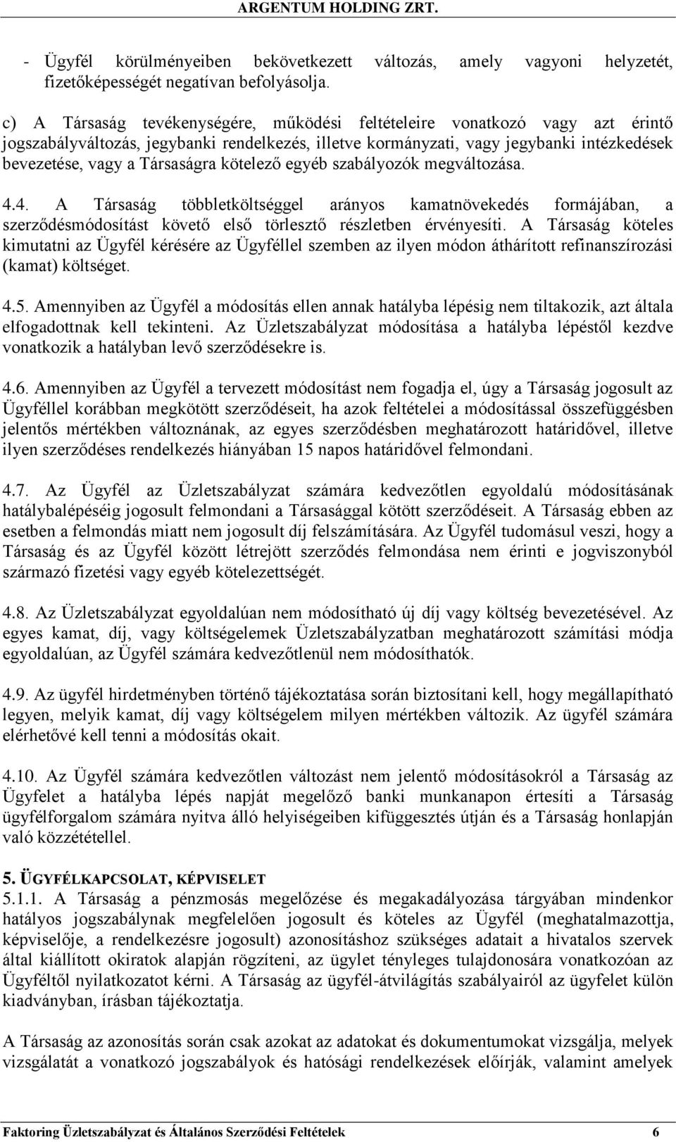 kötelező egyéb szabályozók megváltozása. 4.4. A Társaság többletköltséggel arányos kamatnövekedés formájában, a szerződésmódosítást követő első törlesztő részletben érvényesíti.